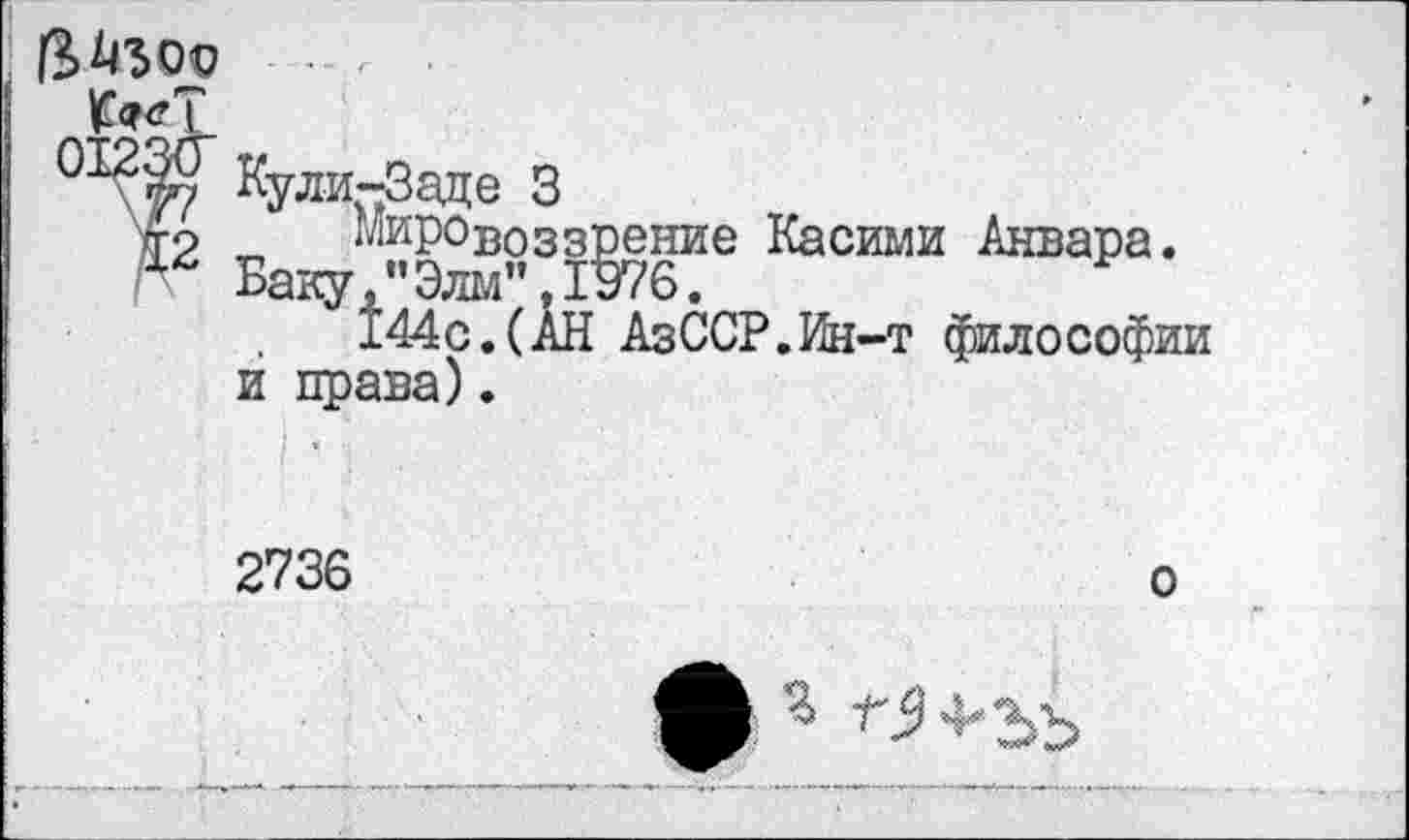 ﻿Кули-Заде 3
т? Мировоззрение Касими Анвара.
Баку/’Элм".1В76.
144с.(АН АзССР.Ин-т философии и права).
2736
о
ф Я